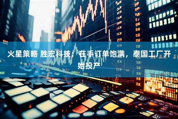 火星策略 胜宏科技：在手订单饱满，泰国工厂开始投产