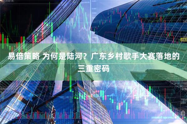 易倍策略 为何是陆河？广东乡村歌手大赛落地的三重密码