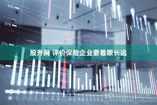 股升网 评价保险企业要着眼长远