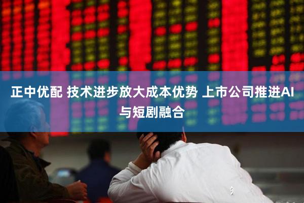 正中优配 技术进步放大成本优势 上市公司推进AI与短剧融合