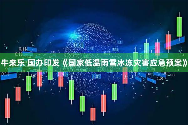 牛来乐 国办印发《国家低温雨雪冰冻灾害应急预案》