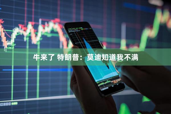 牛来了 特朗普：莫迪知道我不满
