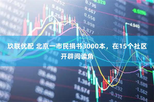 玖联优配 北京一市民捐书3000本，在15个社区开辟阅读角