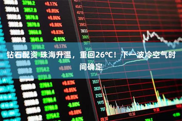 钻石配资 珠海升温，重回26℃！下一波冷空气时间确定