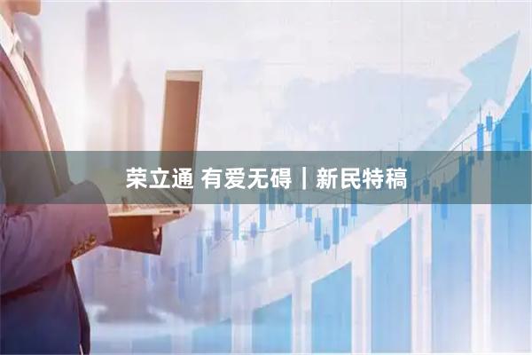 荣立通 有爱无碍｜新民特稿