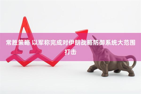 常胜策略 以军称完成对伊朗战略防御系统大范围打击