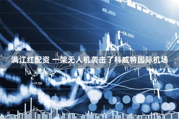 满江红配资 一架无人机袭击了科威特国际机场