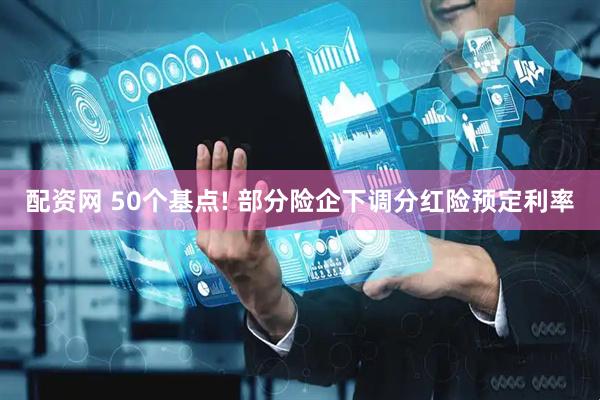配资网 50个基点! 部分险企下调分红险预定利率