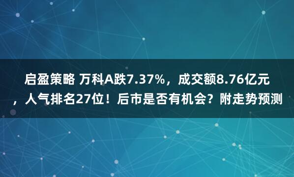 启盈策略 万科A跌7.37%，成交额8.76亿元，人气排名27位！后市是否有机会？附走势预测