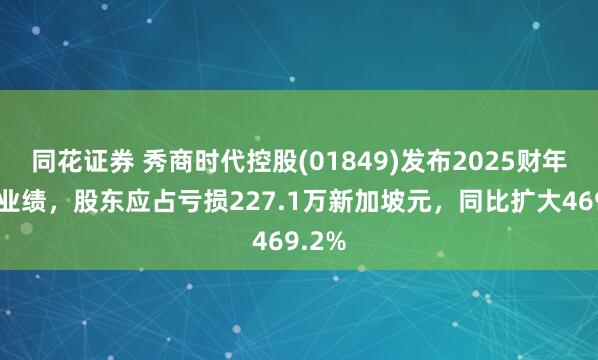 同花证券 秀商时代控股(01849)发布2025财年中期业绩，股东应占亏损227.1万新加坡元，同比扩大469.2%