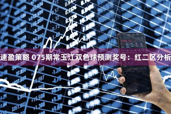 速盈策略 075期常玉江双色球预测奖号：红二区分析